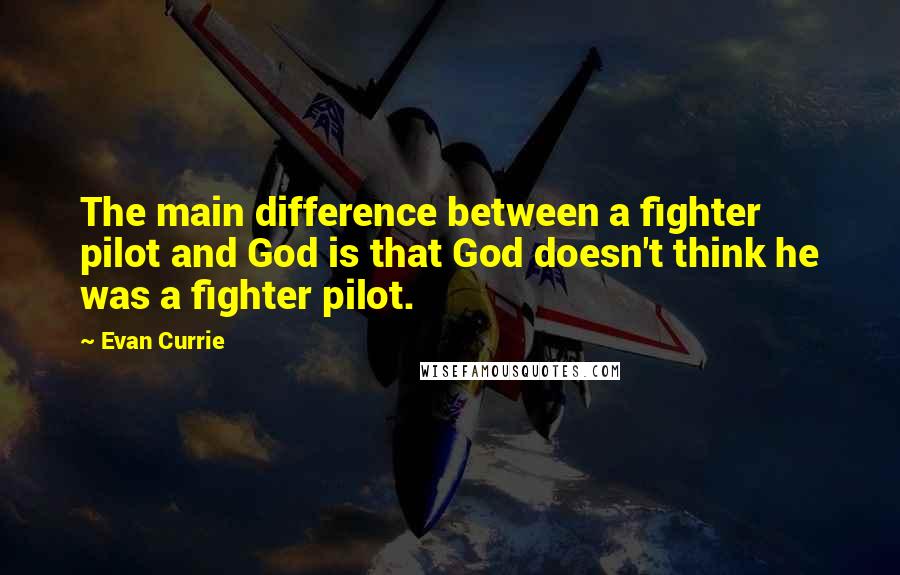 Evan Currie Quotes: The main difference between a fighter pilot and God is that God doesn't think he was a fighter pilot.