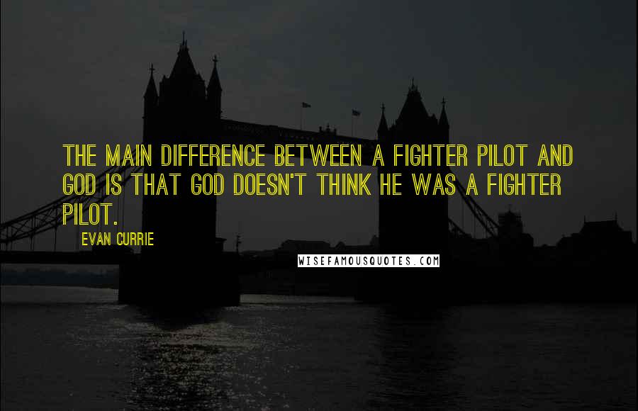 Evan Currie Quotes: The main difference between a fighter pilot and God is that God doesn't think he was a fighter pilot.