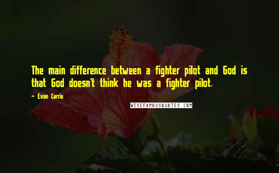 Evan Currie Quotes: The main difference between a fighter pilot and God is that God doesn't think he was a fighter pilot.