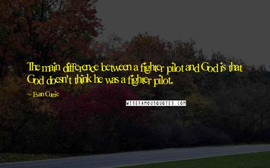 Evan Currie Quotes: The main difference between a fighter pilot and God is that God doesn't think he was a fighter pilot.