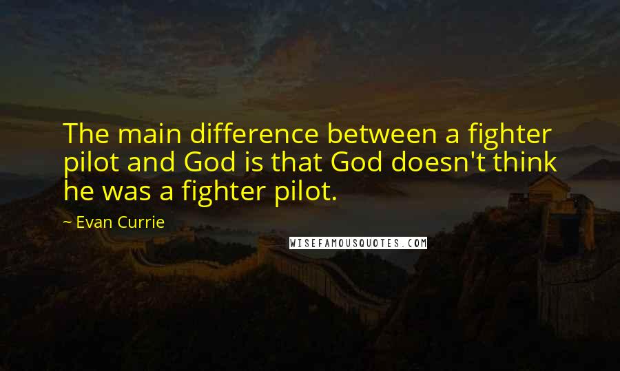 Evan Currie Quotes: The main difference between a fighter pilot and God is that God doesn't think he was a fighter pilot.