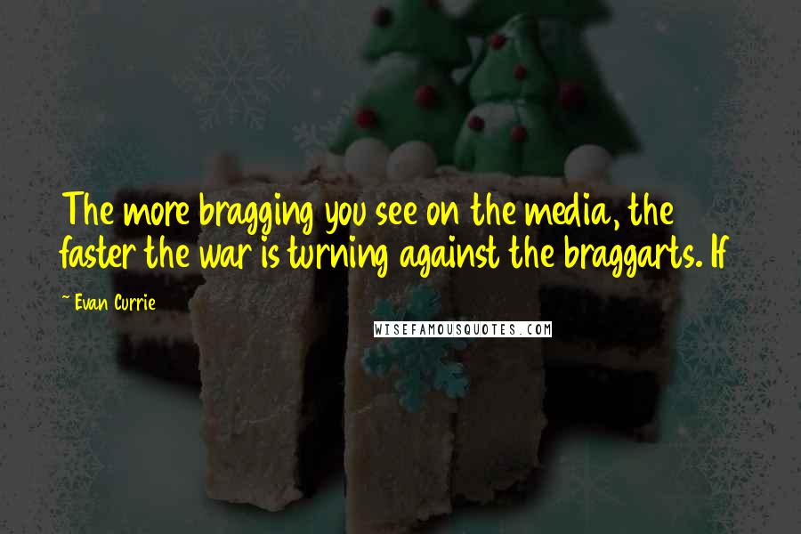 Evan Currie Quotes: The more bragging you see on the media, the faster the war is turning against the braggarts. If