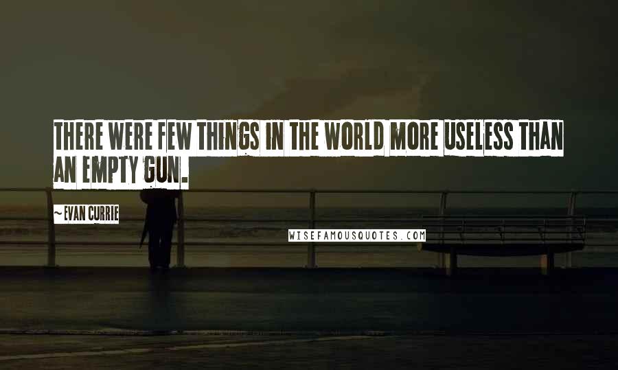 Evan Currie Quotes: there were few things in the world more useless than an empty gun.