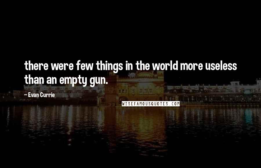 Evan Currie Quotes: there were few things in the world more useless than an empty gun.