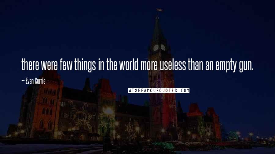 Evan Currie Quotes: there were few things in the world more useless than an empty gun.