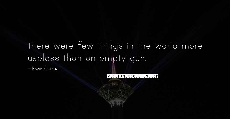 Evan Currie Quotes: there were few things in the world more useless than an empty gun.