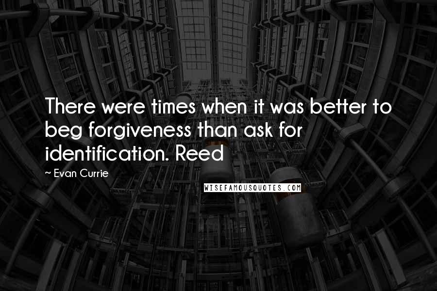 Evan Currie Quotes: There were times when it was better to beg forgiveness than ask for identification. Reed