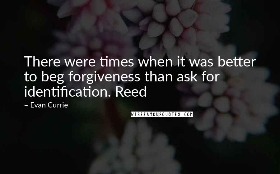 Evan Currie Quotes: There were times when it was better to beg forgiveness than ask for identification. Reed