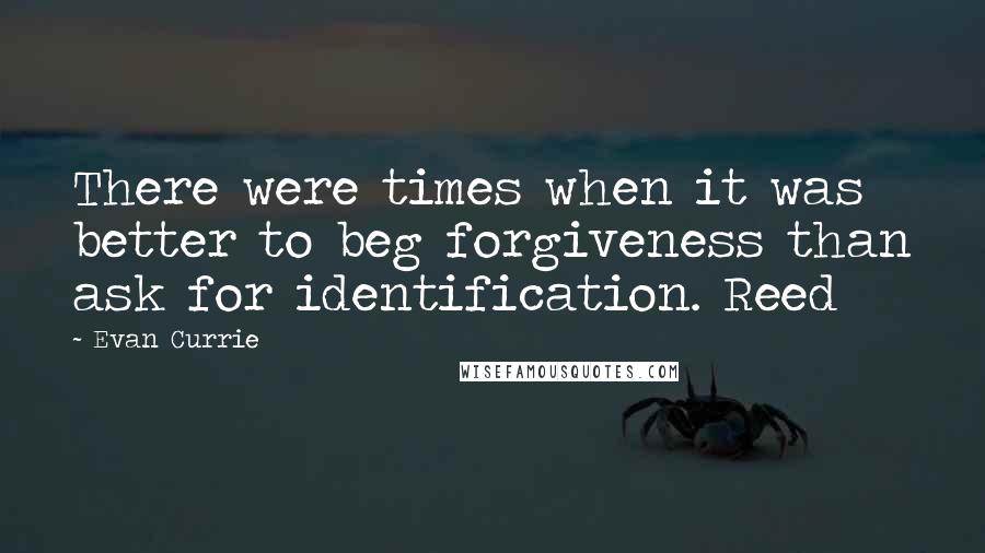 Evan Currie Quotes: There were times when it was better to beg forgiveness than ask for identification. Reed