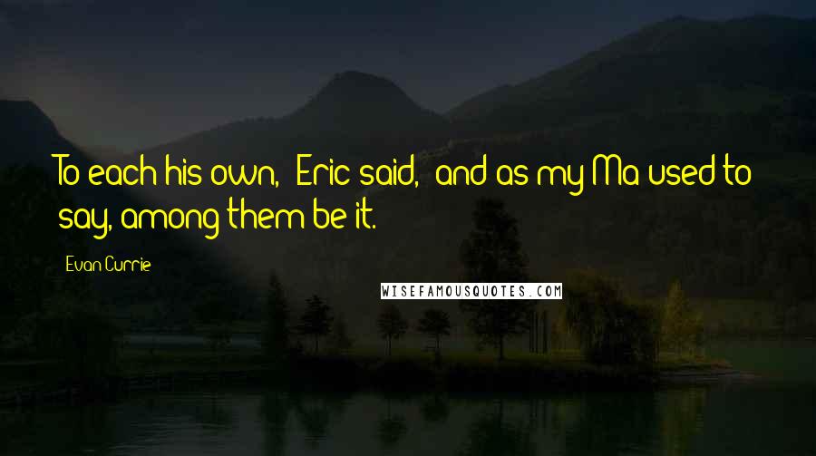 Evan Currie Quotes: To each his own," Eric said, "and as my Ma used to say, among them be it.