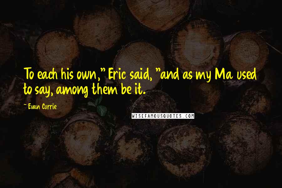 Evan Currie Quotes: To each his own," Eric said, "and as my Ma used to say, among them be it.