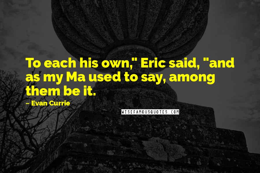 Evan Currie Quotes: To each his own," Eric said, "and as my Ma used to say, among them be it.