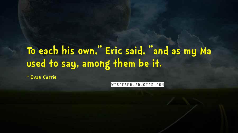 Evan Currie Quotes: To each his own," Eric said, "and as my Ma used to say, among them be it.