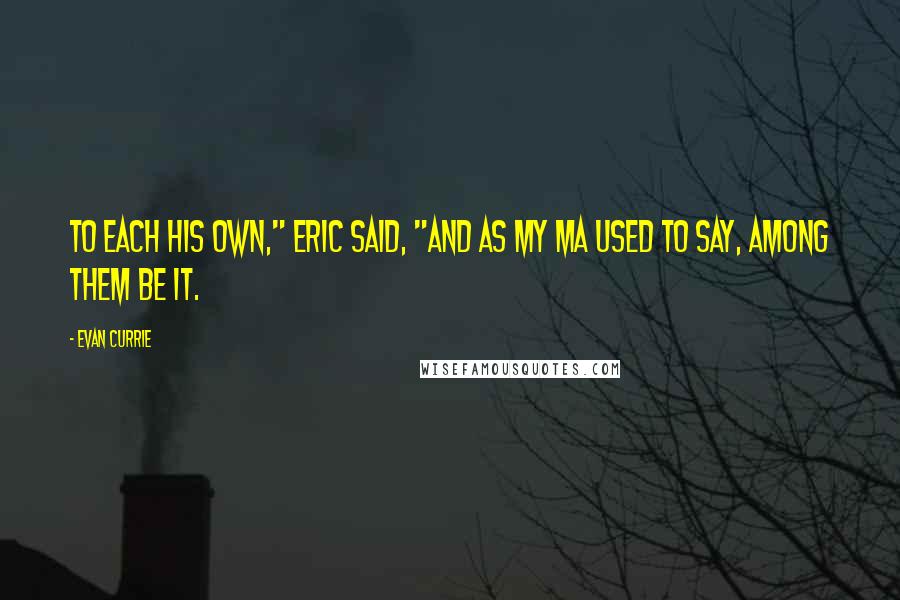 Evan Currie Quotes: To each his own," Eric said, "and as my Ma used to say, among them be it.