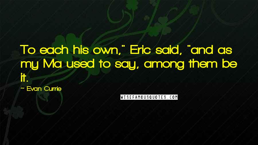 Evan Currie Quotes: To each his own," Eric said, "and as my Ma used to say, among them be it.