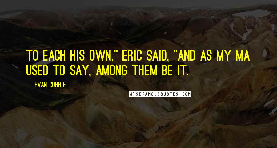 Evan Currie Quotes: To each his own," Eric said, "and as my Ma used to say, among them be it.