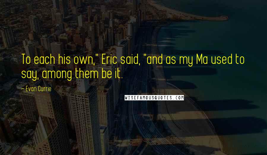 Evan Currie Quotes: To each his own," Eric said, "and as my Ma used to say, among them be it.