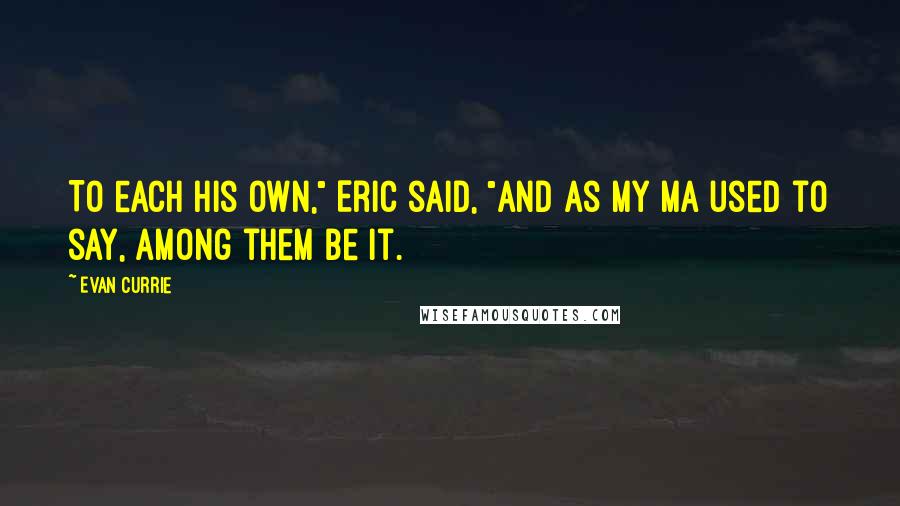 Evan Currie Quotes: To each his own," Eric said, "and as my Ma used to say, among them be it.