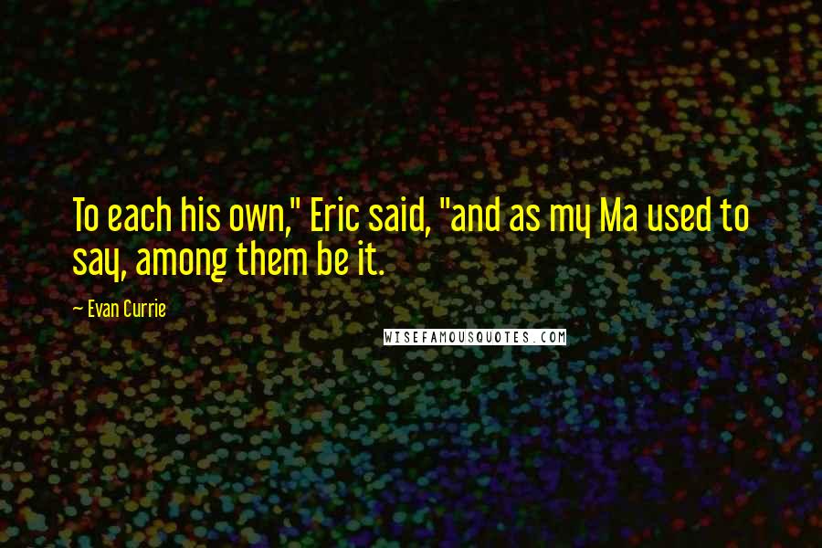 Evan Currie Quotes: To each his own," Eric said, "and as my Ma used to say, among them be it.