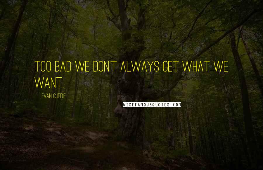 Evan Currie Quotes: Too bad we don't always get what we want.