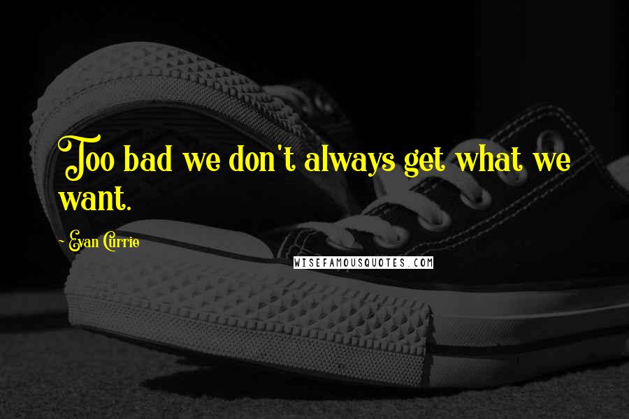 Evan Currie Quotes: Too bad we don't always get what we want.