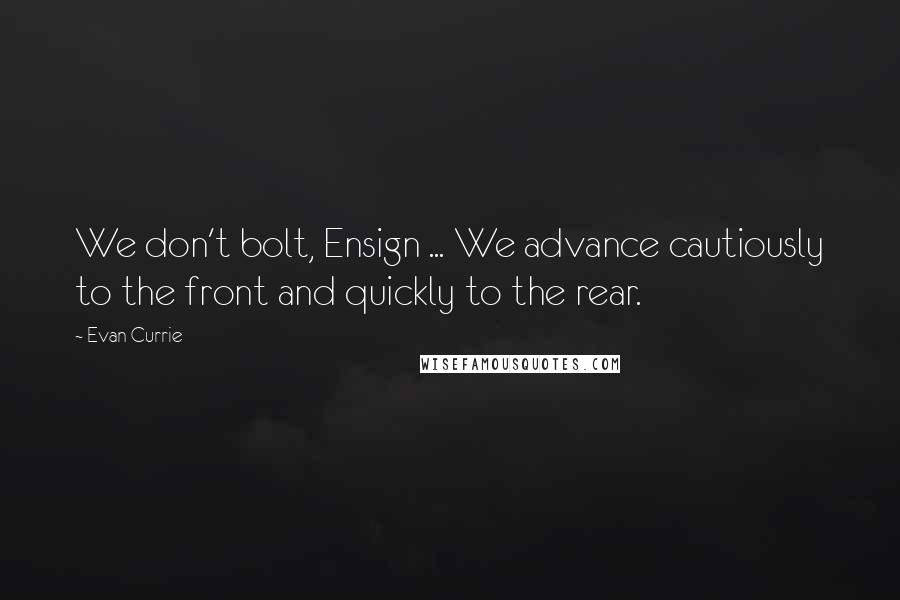 Evan Currie Quotes: We don't bolt, Ensign ... We advance cautiously to the front and quickly to the rear.