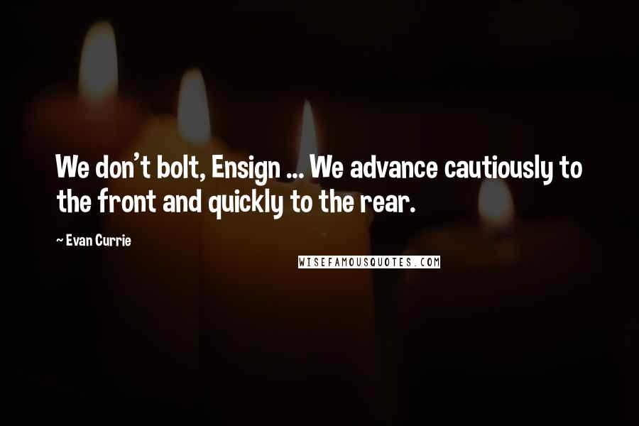 Evan Currie Quotes: We don't bolt, Ensign ... We advance cautiously to the front and quickly to the rear.