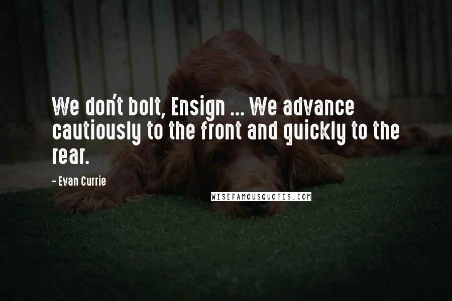 Evan Currie Quotes: We don't bolt, Ensign ... We advance cautiously to the front and quickly to the rear.