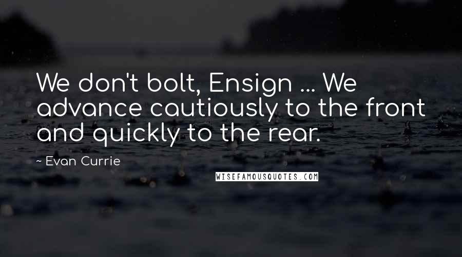 Evan Currie Quotes: We don't bolt, Ensign ... We advance cautiously to the front and quickly to the rear.