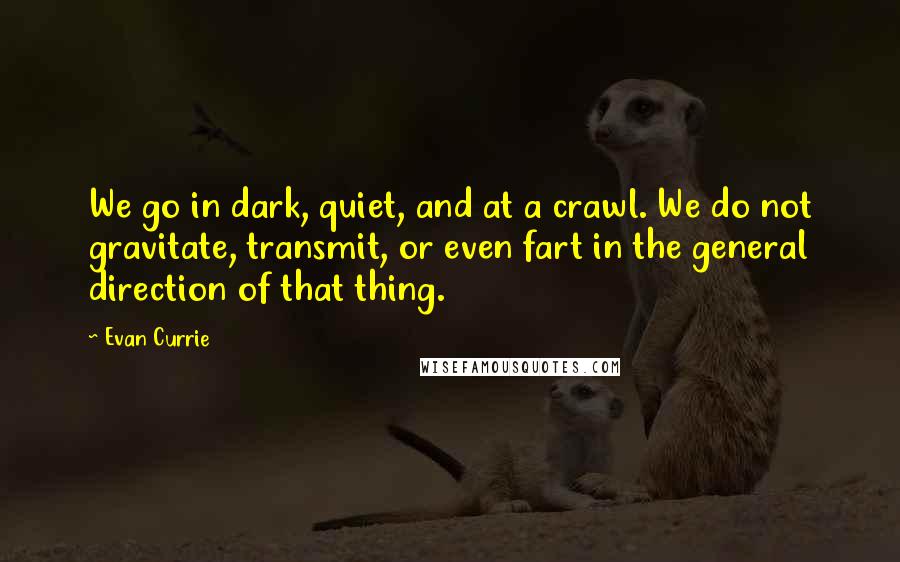 Evan Currie Quotes: We go in dark, quiet, and at a crawl. We do not gravitate, transmit, or even fart in the general direction of that thing.