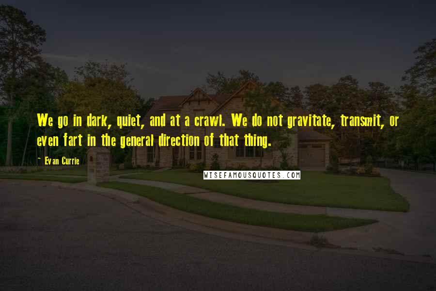 Evan Currie Quotes: We go in dark, quiet, and at a crawl. We do not gravitate, transmit, or even fart in the general direction of that thing.