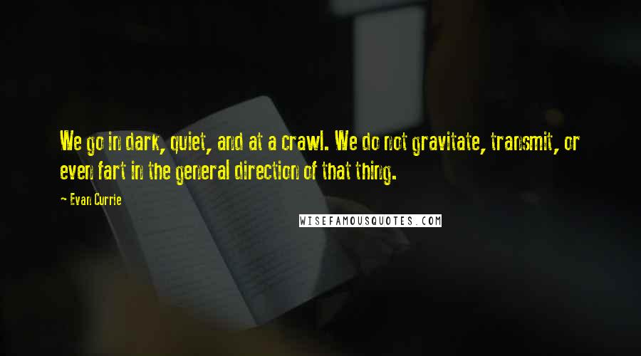 Evan Currie Quotes: We go in dark, quiet, and at a crawl. We do not gravitate, transmit, or even fart in the general direction of that thing.