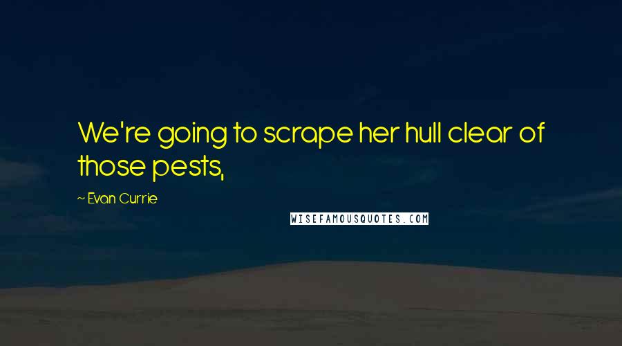 Evan Currie Quotes: We're going to scrape her hull clear of those pests,