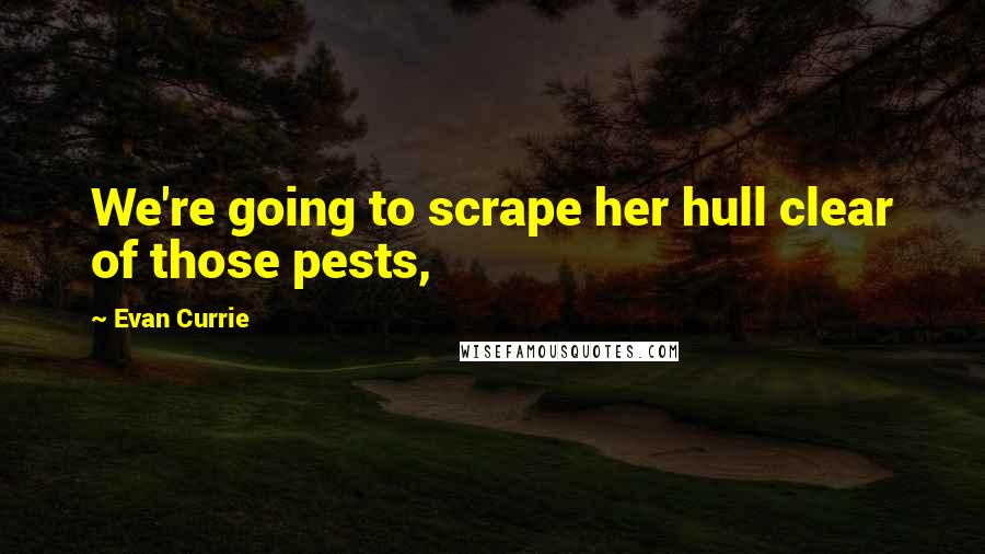 Evan Currie Quotes: We're going to scrape her hull clear of those pests,