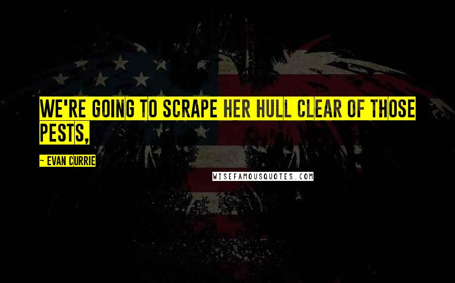 Evan Currie Quotes: We're going to scrape her hull clear of those pests,