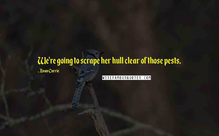 Evan Currie Quotes: We're going to scrape her hull clear of those pests,