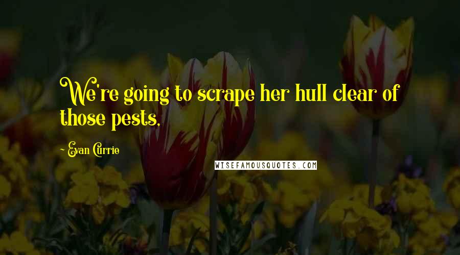 Evan Currie Quotes: We're going to scrape her hull clear of those pests,
