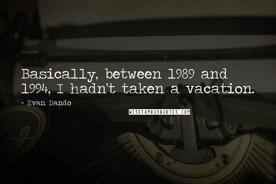 Evan Dando Quotes: Basically, between 1989 and 1994, I hadn't taken a vacation.