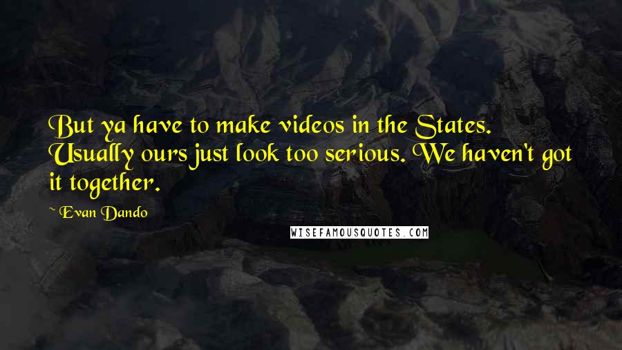 Evan Dando Quotes: But ya have to make videos in the States. Usually ours just look too serious. We haven't got it together.