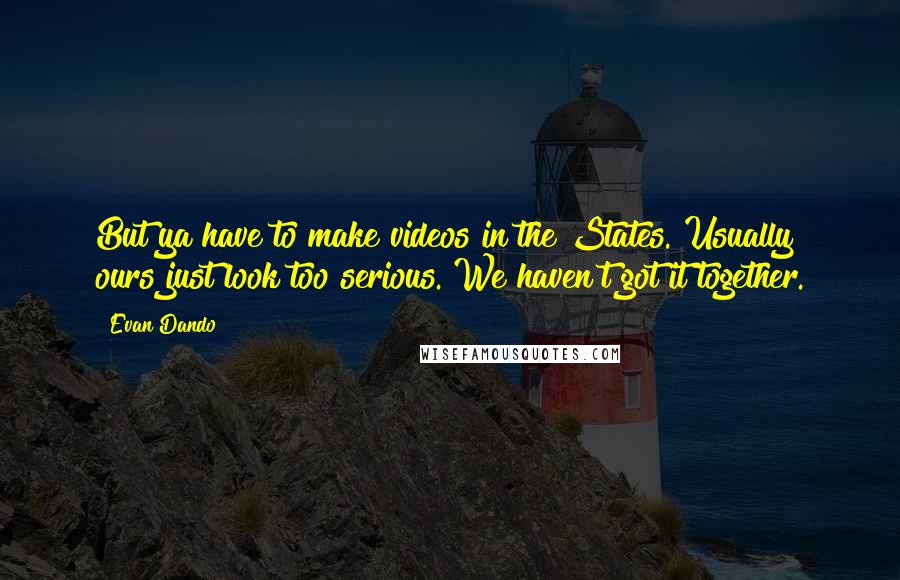 Evan Dando Quotes: But ya have to make videos in the States. Usually ours just look too serious. We haven't got it together.