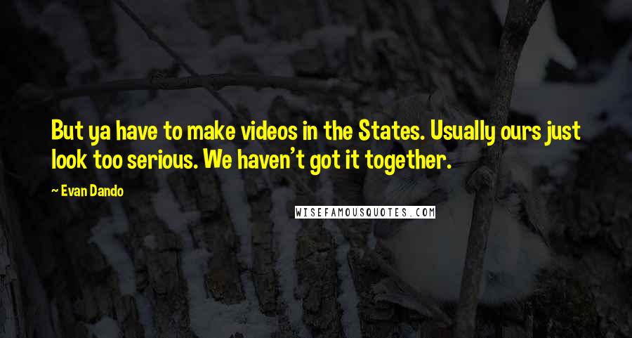 Evan Dando Quotes: But ya have to make videos in the States. Usually ours just look too serious. We haven't got it together.