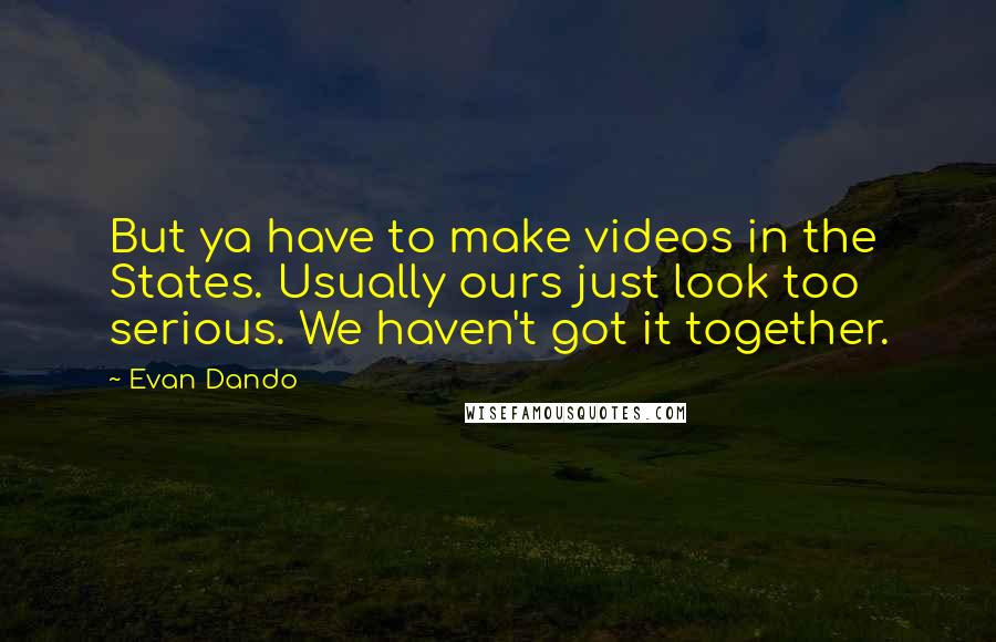 Evan Dando Quotes: But ya have to make videos in the States. Usually ours just look too serious. We haven't got it together.