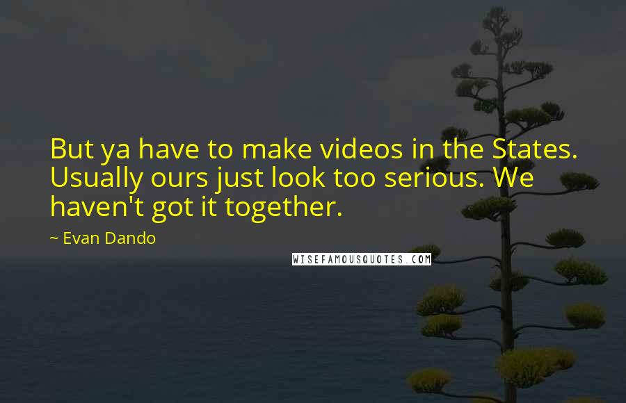 Evan Dando Quotes: But ya have to make videos in the States. Usually ours just look too serious. We haven't got it together.