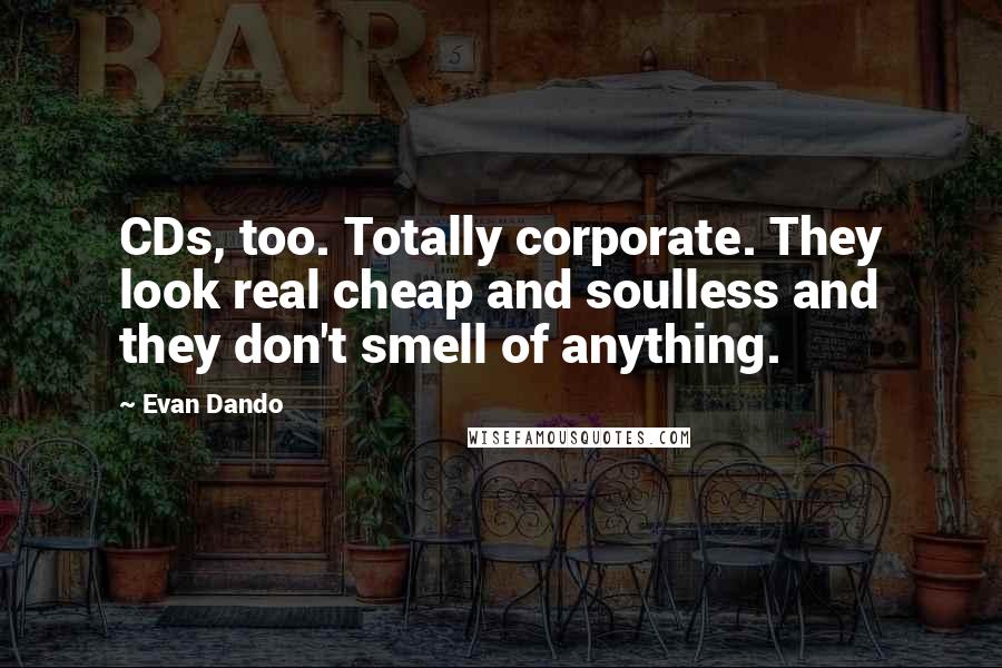 Evan Dando Quotes: CDs, too. Totally corporate. They look real cheap and soulless and they don't smell of anything.