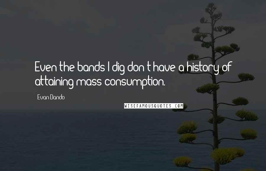Evan Dando Quotes: Even the bands I dig don't have a history of attaining mass consumption.