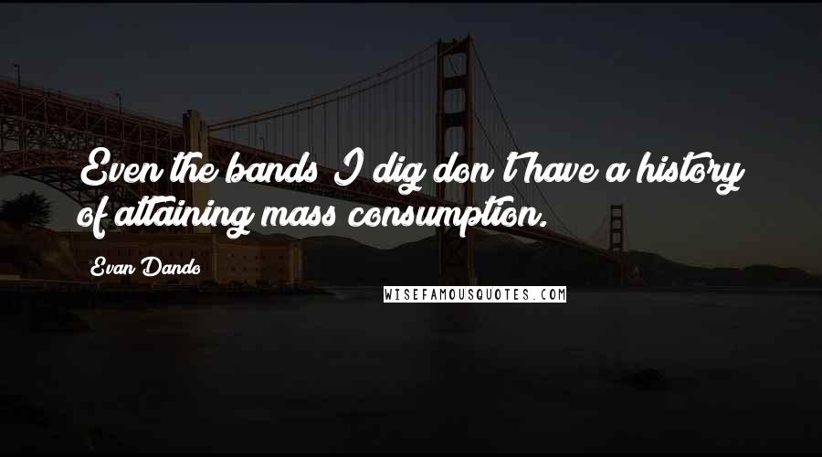 Evan Dando Quotes: Even the bands I dig don't have a history of attaining mass consumption.