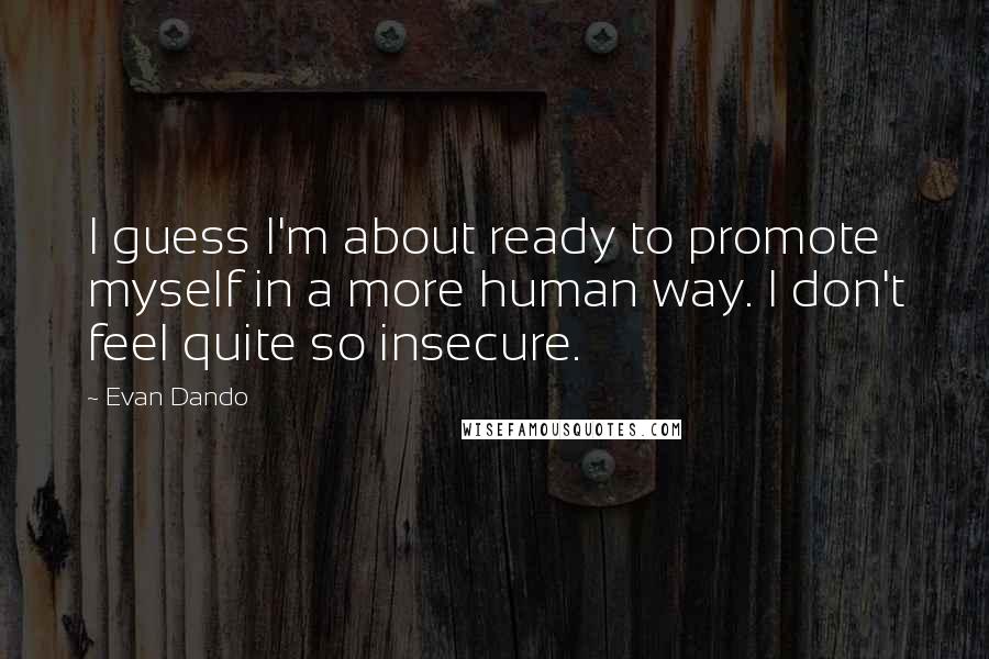 Evan Dando Quotes: I guess I'm about ready to promote myself in a more human way. I don't feel quite so insecure.