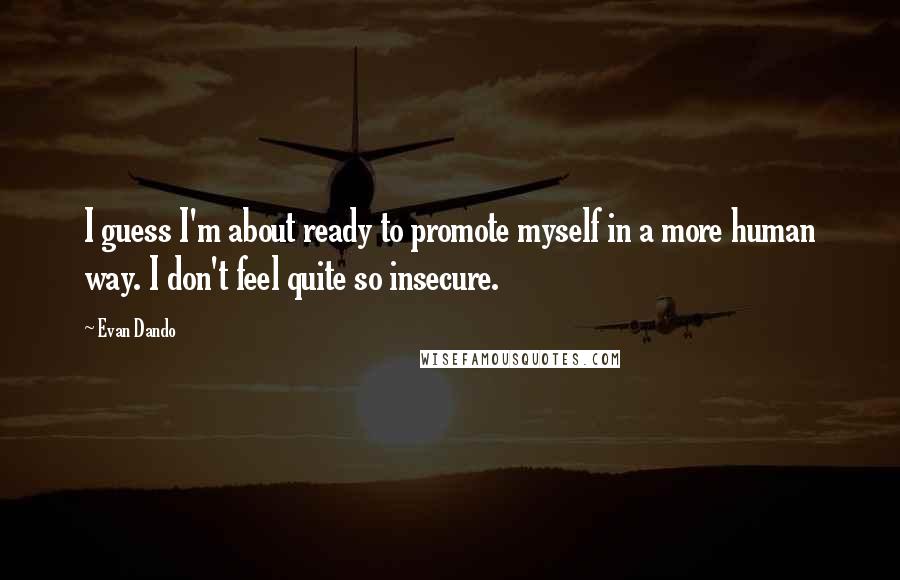 Evan Dando Quotes: I guess I'm about ready to promote myself in a more human way. I don't feel quite so insecure.