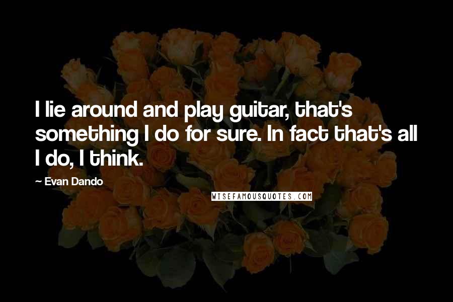 Evan Dando Quotes: I lie around and play guitar, that's something I do for sure. In fact that's all I do, I think.