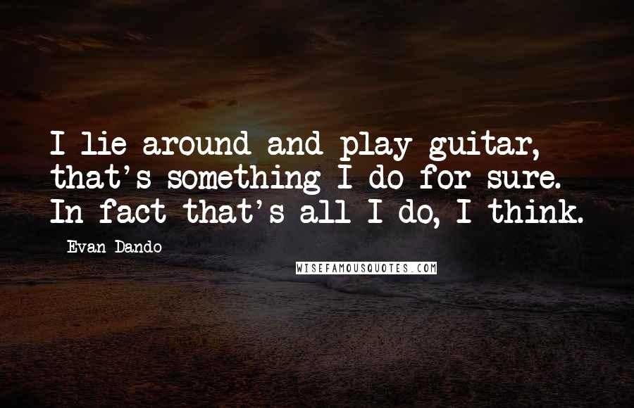 Evan Dando Quotes: I lie around and play guitar, that's something I do for sure. In fact that's all I do, I think.